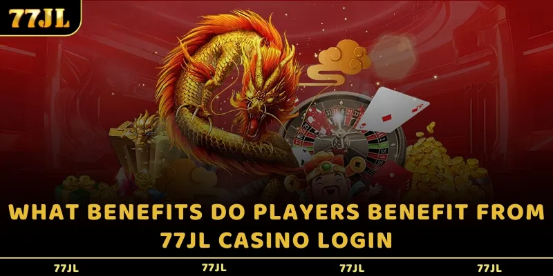 What benefits do players benefit from 77JL Casino login