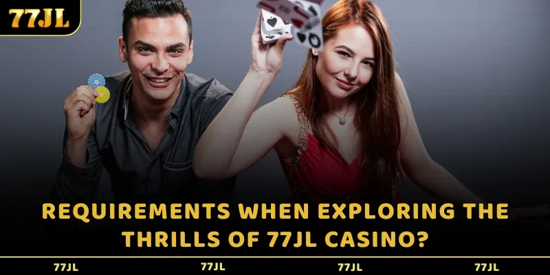 Requirements when exploring the thrills of  77JL Casino?